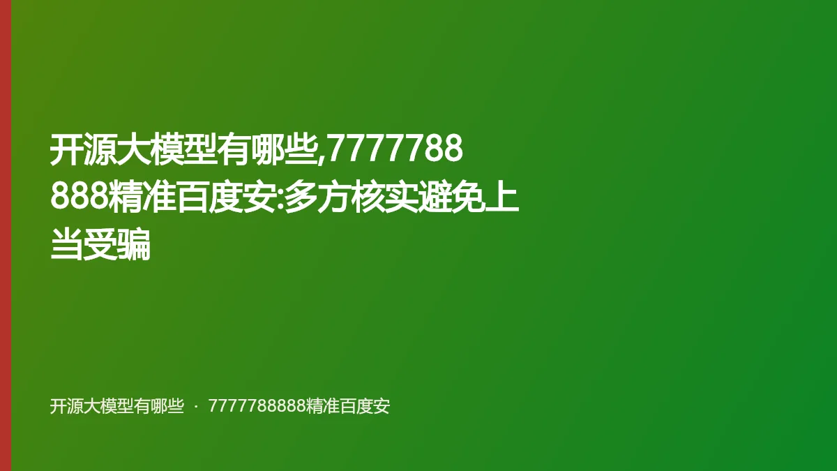 开源大模型有哪些,7777788888精准百度安:多方核实避免上当受骗