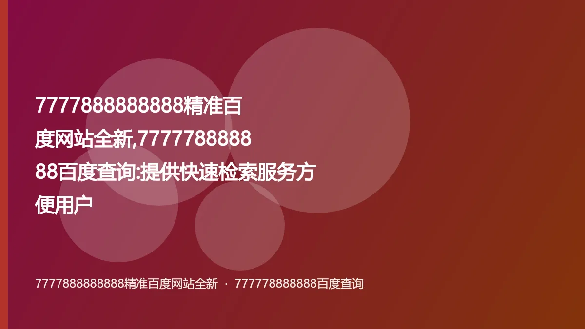 7777888888888精准百度网站全新,777778888888百度查询:提供快速检索服务方便用户