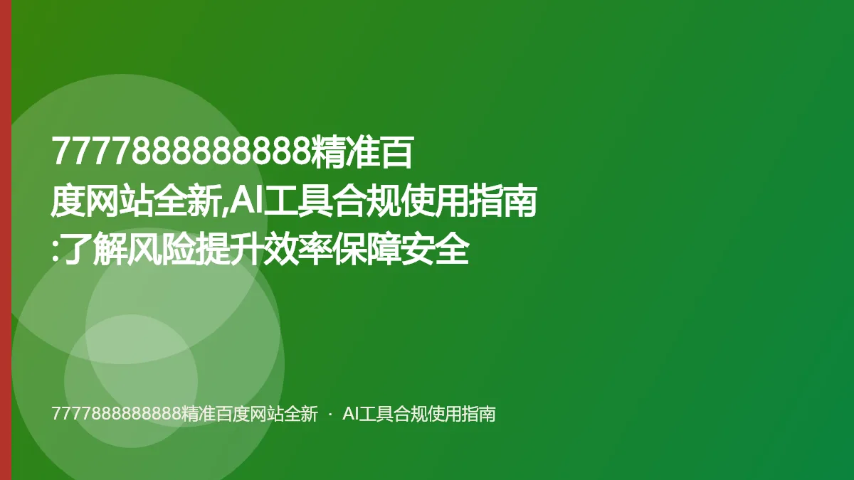 7777888888888精准百度网站全新,AI工具合规使用指南:了解风险提升效率保障安全
