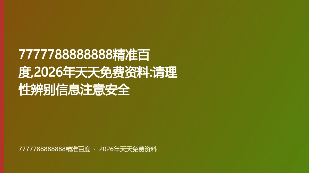 7777788888888精准百度,2026年天天免费资料:请理性辨别信息注意安全