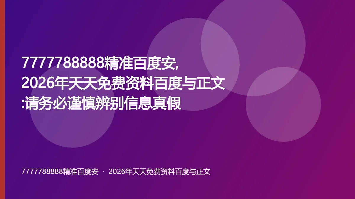 7777788888精准百度安,2026年天天免费资料百度与正文:请务必谨慎辨别信息真假