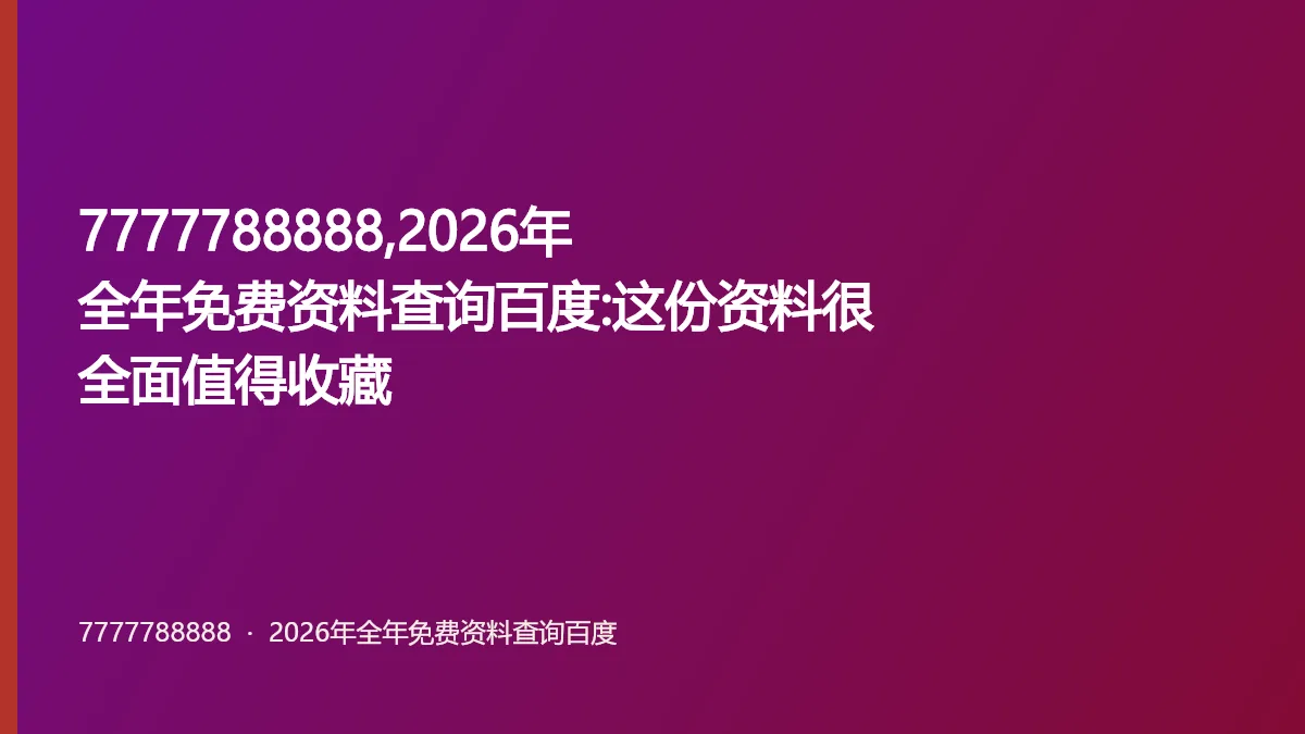 7777788888,2026年全年免费资料查询百度:这份资料很全面值得收藏