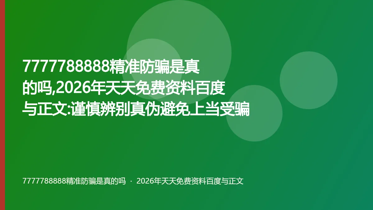 7777788888精准防骗是真的吗,2026年天天免费资料百度与正文:谨慎辨别真伪避免上当受骗